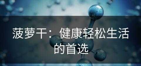 菠萝干：健康轻松生活的首选